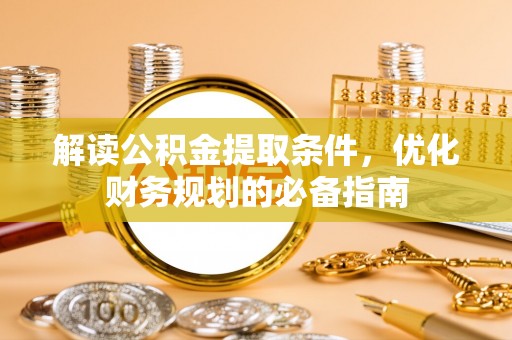 道滘解读公积金提取条件，优化财务规划的必备指南
