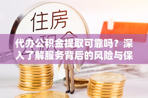 道滘代办公积金提取可靠吗？深入了解服务背后的风险与保障