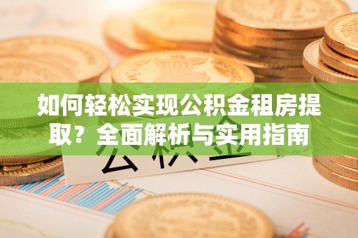 道滘如何轻松实现公积金租房提取？全面解析与实用指南