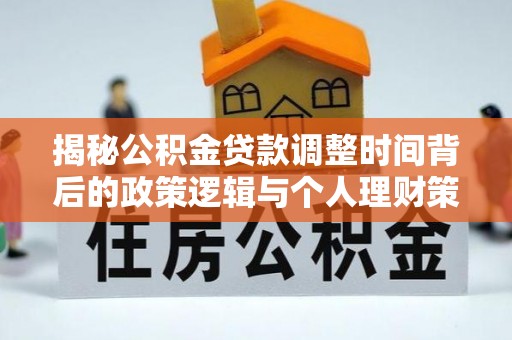 道滘揭秘公积金贷款调整时间背后的政策逻辑与个人理财策略