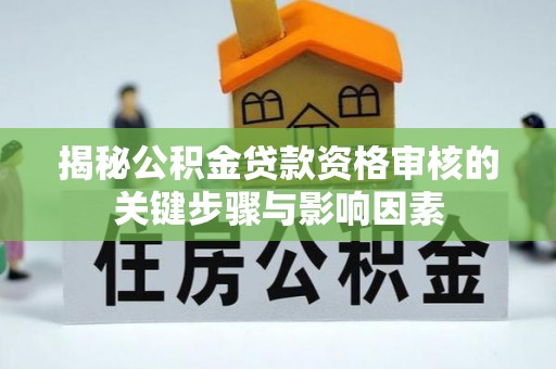 道滘揭秘公积金贷款资格审核的关键步骤与影响因素