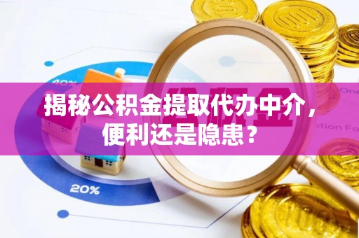 道滘揭秘公积金提取代办中介，便利还是隐患？