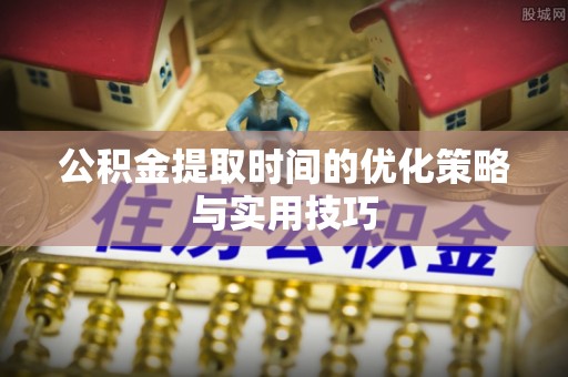 道滘公积金提取时间的优化策略与实用技巧