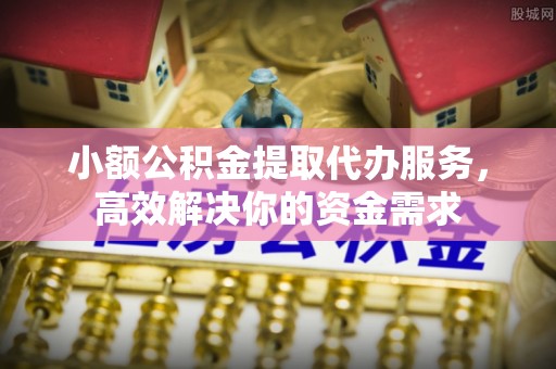 道滘小额公积金提取代办服务，高效解决你的资金需求