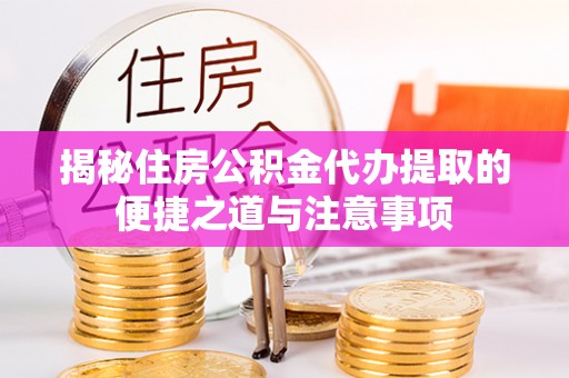 道滘揭秘住房公积金代办提取的便捷之道与注意事项