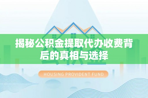 道滘揭秘公积金提取代办收费背后的真相与选择