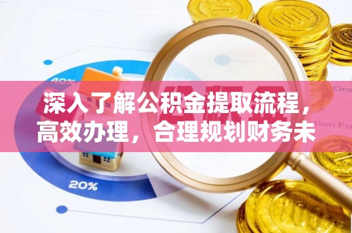 道滘深入了解公积金提取流程，高效办理，合理规划财务未来