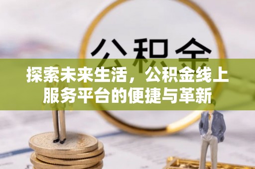 道滘探索未来生活，公积金线上服务平台的便捷与革新
