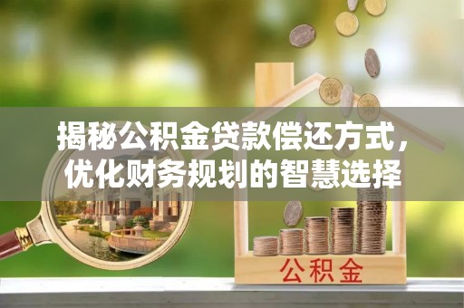 道滘揭秘公积金贷款偿还方式，优化财务规划的智慧选择