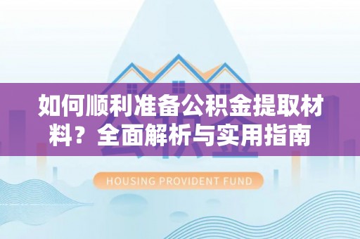 道滘如何顺利准备公积金提取材料？全面解析与实用指南