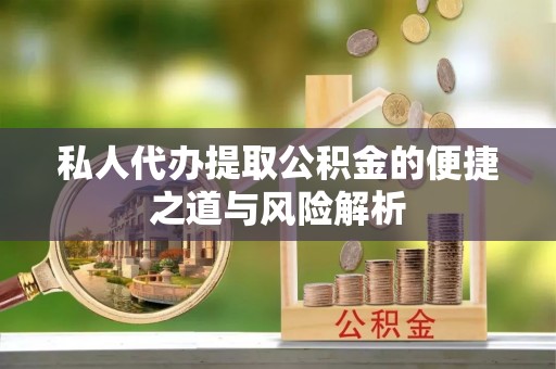 道滘私人代办提取公积金的便捷之道与风险解析