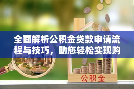 道滘全面解析公积金贷款申请流程与技巧，助您轻松实现购房梦想