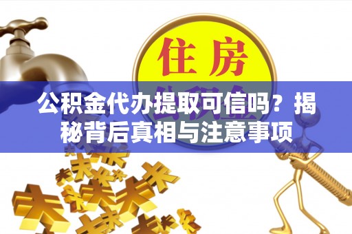 道滘公积金代办提取可信吗？揭秘背后真相与注意事项