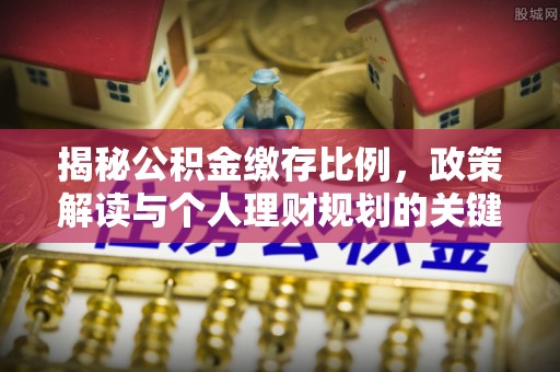 道滘揭秘公积金缴存比例，政策解读与个人理财规划的关键
