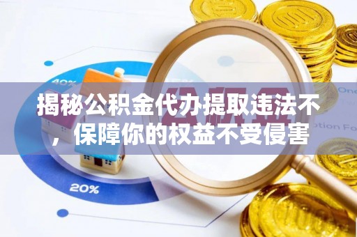 道滘揭秘公积金代办提取违法不，保障你的权益不受侵害