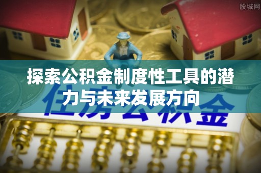 道滘探索公积金制度性工具的潜力与未来发展方向