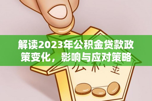 道滘解读2023年公积金贷款政策变化，影响与应对策略