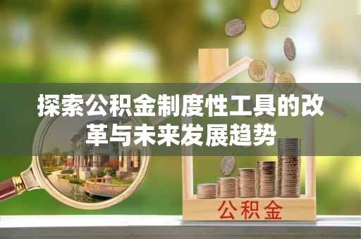 道滘探索公积金制度性工具的改革与未来发展趋势