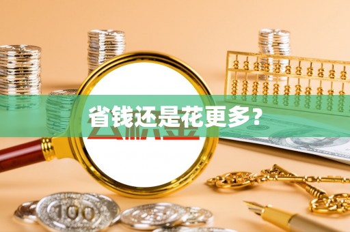 道滘省钱还是花更多？