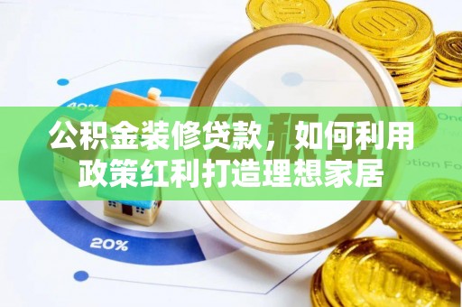 道滘公积金装修贷款，如何利用政策红利打造理想家居