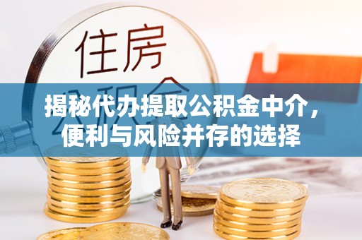 道滘揭秘代办提取公积金中介，便利与风险并存的选择