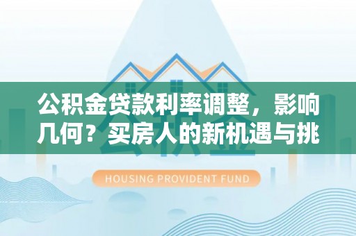 道滘公积金贷款利率调整，影响几何？买房人的新机遇与挑战