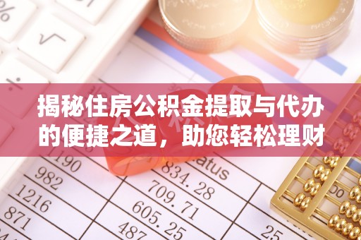 道滘揭秘住房公积金提取与代办的便捷之道，助您轻松理财