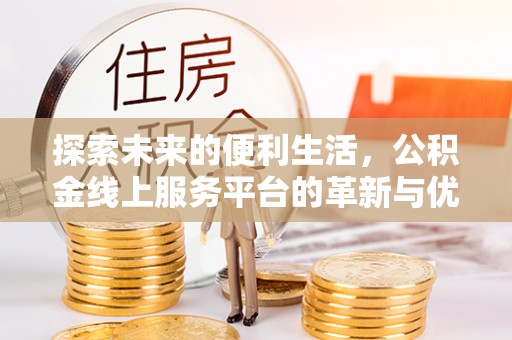 道滘探索未来的便利生活，公积金线上服务平台的革新与优势