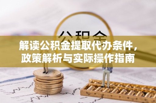 道滘解读公积金提取代办条件，政策解析与实际操作指南
