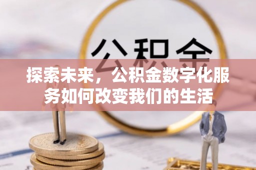 道滘探索未来，公积金数字化服务如何改变我们的生活