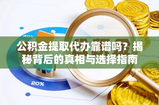 道滘公积金提取代办靠谱吗？揭秘背后的真相与选择指南