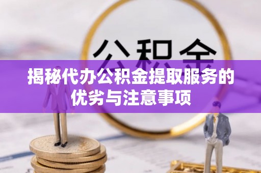 道滘揭秘代办公积金提取服务的优劣与注意事项