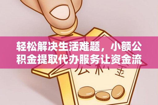 道滘轻松解决生活难题，小额公积金提取代办服务让资金流动更便捷