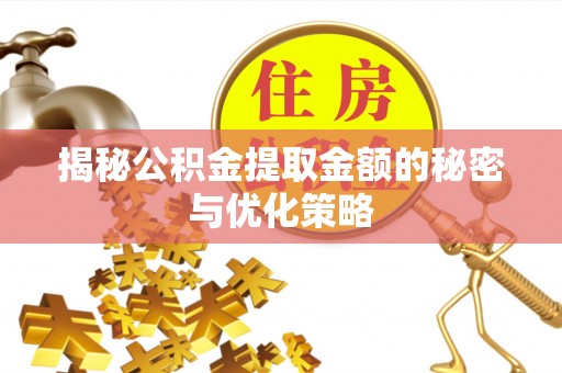 道滘揭秘公积金提取金额的秘密与优化策略