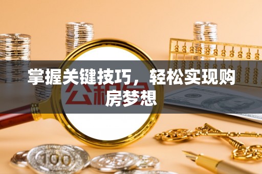 道滘掌握关键技巧，轻松实现购房梦想