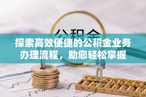 道滘探索高效便捷的公积金业务办理流程，助您轻松掌握
