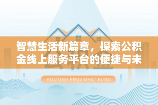 道滘智慧生活新篇章，探索公积金线上服务平台的便捷与未来