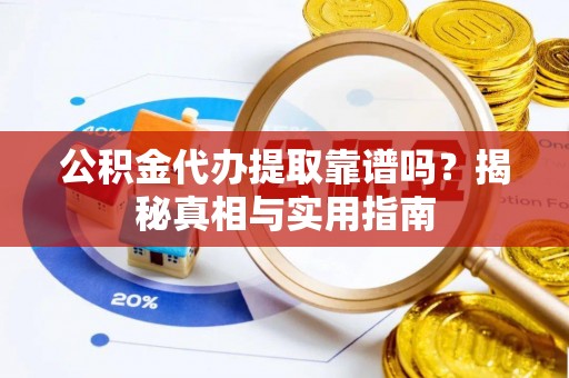 道滘公积金代办提取靠谱吗？揭秘真相与实用指南
