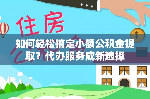 道滘如何轻松搞定小额公积金提取？代办服务成新选择