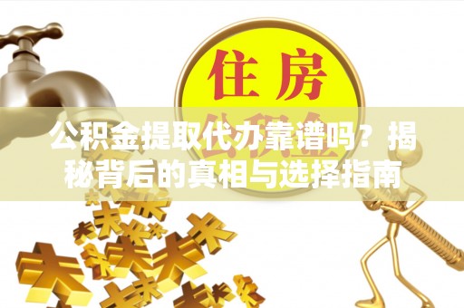 道滘公积金提取代办靠谱吗？揭秘背后的真相与选择指南