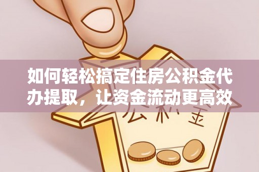 道滘如何轻松搞定住房公积金代办提取，让资金流动更高效