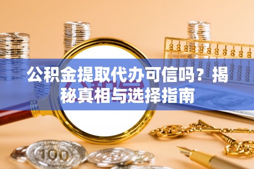 道滘公积金提取代办可信吗？揭秘真相与选择指南