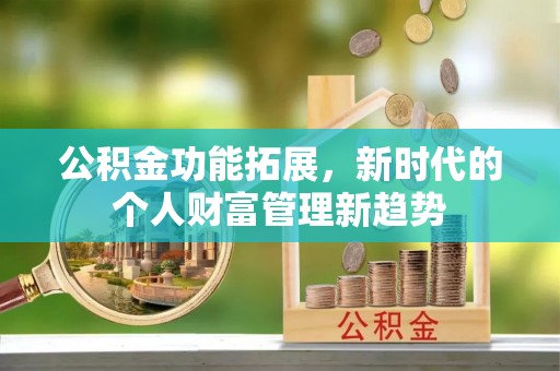 道滘公积金功能拓展，新时代的个人财富管理新趋势