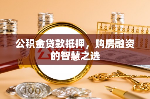 道滘公积金贷款抵押，购房融资的智慧之选