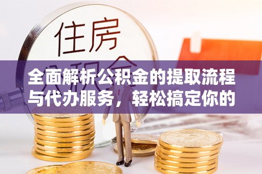 道滘全面解析公积金的提取流程与代办服务，轻松搞定你的公积金咨询代办提取