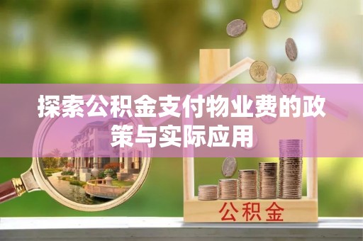 道滘探索公积金支付物业费的政策与实际应用