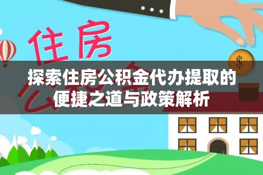 道滘探索住房公积金代办提取的便捷之道与政策解析