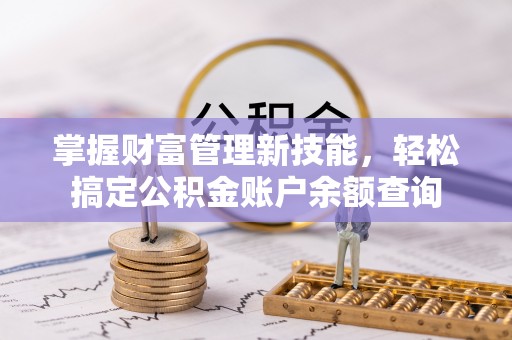道滘掌握财富管理新技能，轻松搞定公积金账户余额查询