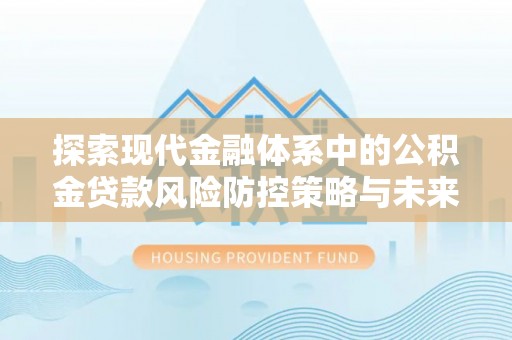 道滘探索现代金融体系中的公积金贷款风险防控策略与未来发展趋势
