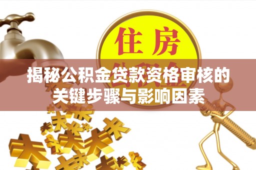道滘揭秘公积金贷款资格审核的关键步骤与影响因素